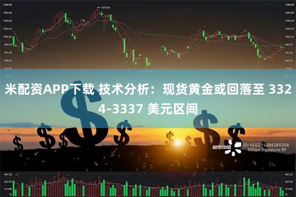 米配资APP下载 技术分析：现货黄金或回落至 3324-3337 美元区间
