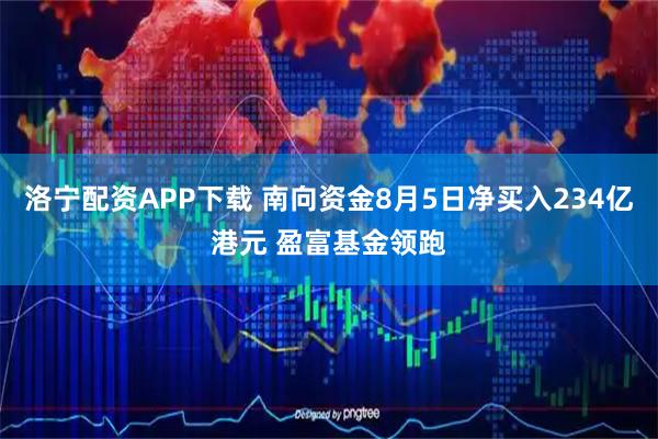 洛宁配资APP下载 南向资金8月5日净买入234亿港元 盈富基金领跑