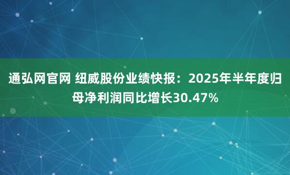 通弘网官网 纽威股份业绩快报：2025年半年度归母净利润同比增长30.47%