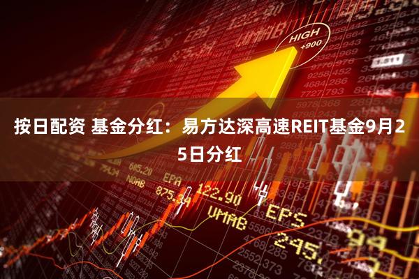 按日配资 基金分红：易方达深高速REIT基金9月25日分红