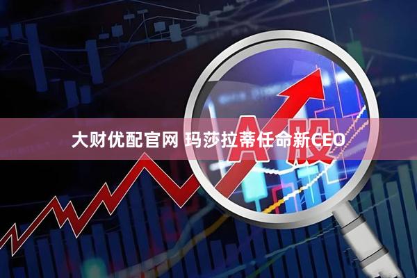 大财优配官网 玛莎拉蒂任命新CEO