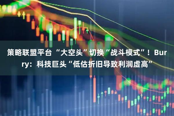 策略联盟平台 “大空头”切换“战斗模式”！Burry：科技巨头“低估折旧导致利润虚高”