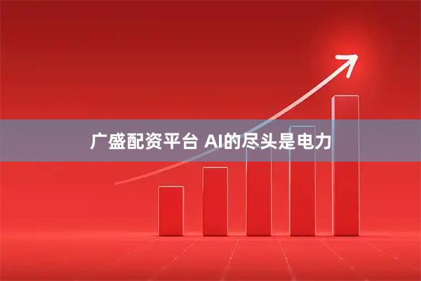 广盛配资平台 AI的尽头是电力