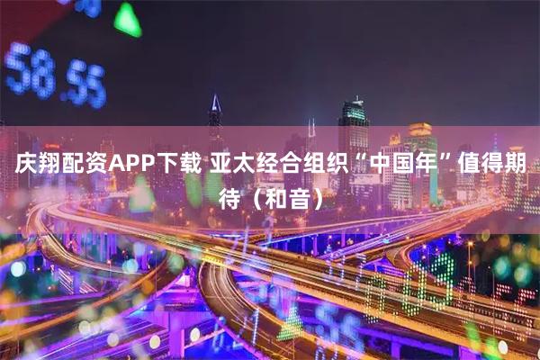 庆翔配资APP下载 亚太经合组织“中国年”值得期待（和音）