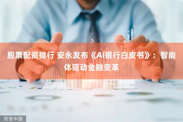 股票配资排行 安永发布《AI银行白皮书》：智能体驱动金融变革