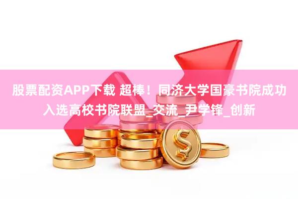 股票配资APP下载 超棒！同济大学国豪书院成功入选高校书院联盟_交流_尹学锋_创新
