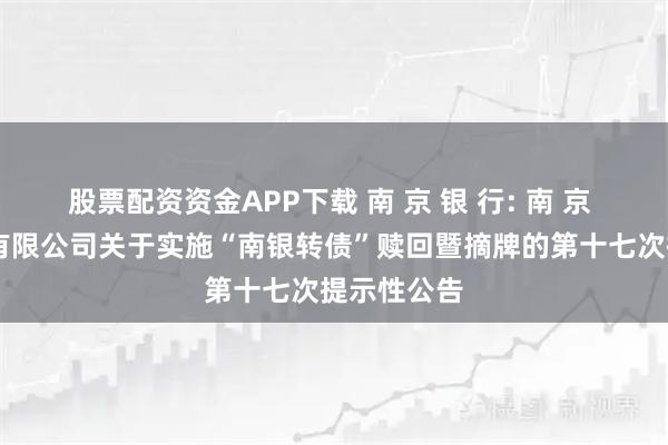 股票配资资金APP下载 南 京 银 行: 南 京 银 行股份有限公司关于实施“南银转债”赎回暨摘牌的第十七次提示性公告