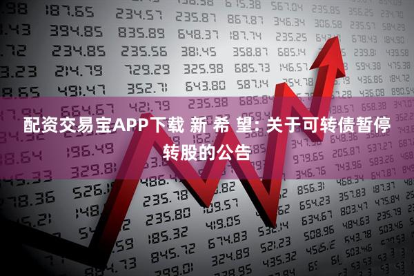 配资交易宝APP下载 新 希 望: 关于可转债暂停转股的公告