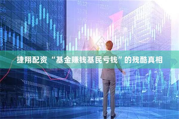 捷翔配资 “基金赚钱基民亏钱”的残酷真相