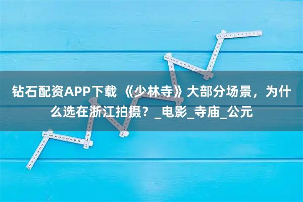 钻石配资APP下载 《少林寺》大部分场景，为什么选在浙江拍摄？_电影_寺庙_公元