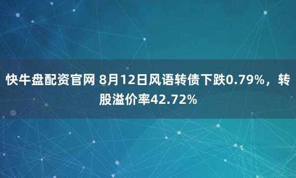 快牛盘配资官网 8月12日风语转债下跌0.79%，转股溢价率42.72%