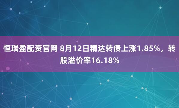 恒瑞盈配资官网 8月12日精达转债上涨1.85%，转股溢价率16.18%