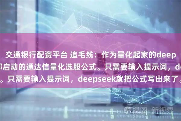 交通银行配资平台 追毛线：作为量化起家的deepseek，让他写一个底部启动的通达信量化选股公式。只需要输入提示词，deepseek就把公式写出来了。