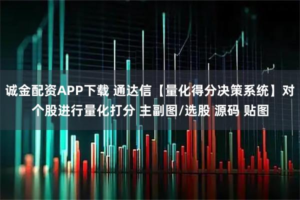 诚金配资APP下载 通达信【量化得分决策系统】对个股进行量化打分 主副图/选股 源码 贴图