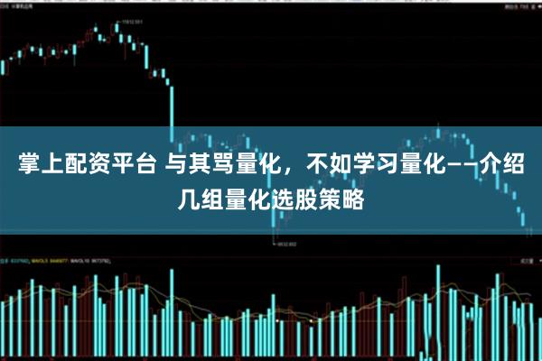掌上配资平台 与其骂量化，不如学习量化——介绍几组量化选股策略