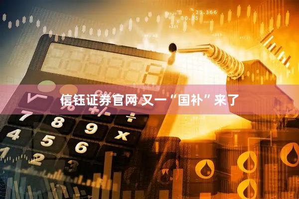 信钰证券官网 又一“国补”来了