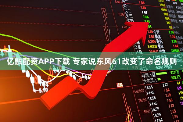 亿融配资APP下载 专家说东风61改变了命名规则