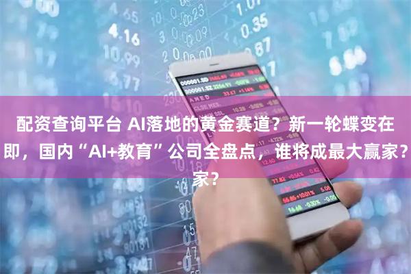 配资查询平台 AI落地的黄金赛道？新一轮蝶变在即，国内“AI+教育”公司全盘点，谁将成最大赢家？